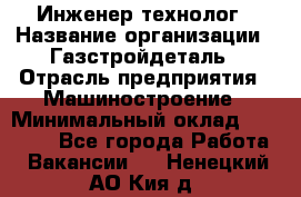 Инженер-технолог › Название организации ­ Газстройдеталь › Отрасль предприятия ­ Машиностроение › Минимальный оклад ­ 30 000 - Все города Работа » Вакансии   . Ненецкий АО,Кия д.